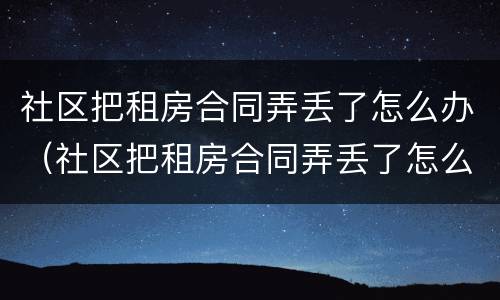 社区把租房合同弄丢了怎么办（社区把租房合同弄丢了怎么办呢）