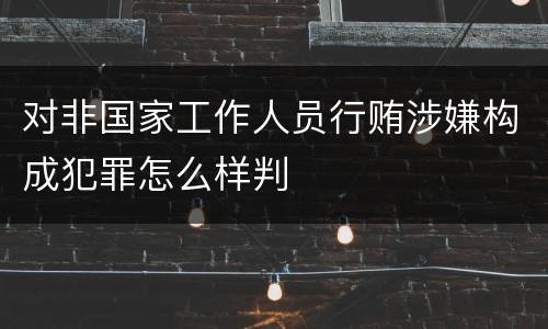 对非国家工作人员行贿涉嫌构成犯罪怎么样判