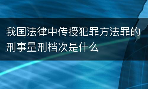 我国法律中传授犯罪方法罪的刑事量刑档次是什么