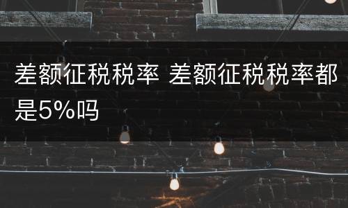差额征税税率 差额征税税率都是5%吗