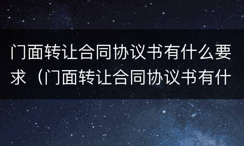 门面转让合同协议书有什么要求（门面转让合同协议书有什么要求吗）