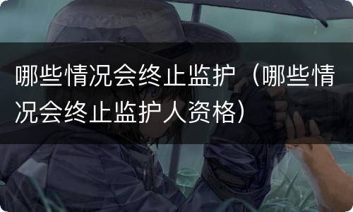 哪些情况会终止监护（哪些情况会终止监护人资格）
