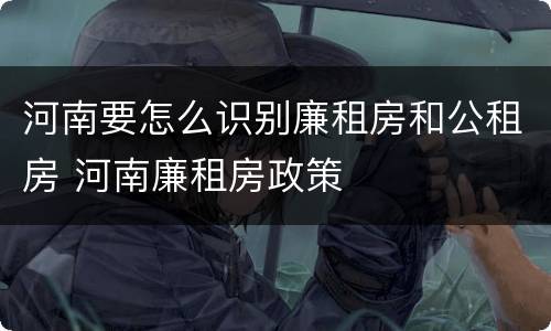 河南要怎么识别廉租房和公租房 河南廉租房政策