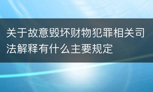 关于故意毁坏财物犯罪相关司法解释有什么主要规定