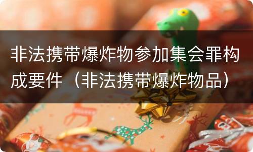 非法携带爆炸物参加集会罪构成要件（非法携带爆炸物品）