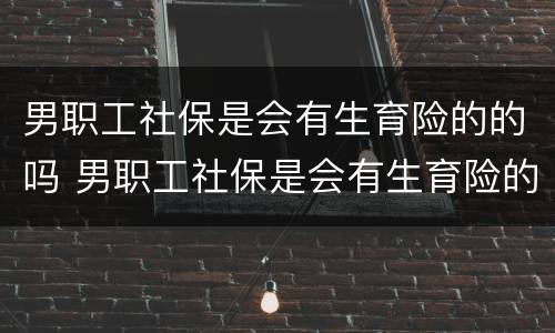 男职工社保是会有生育险的的吗 男职工社保是会有生育险的的吗怎么报销