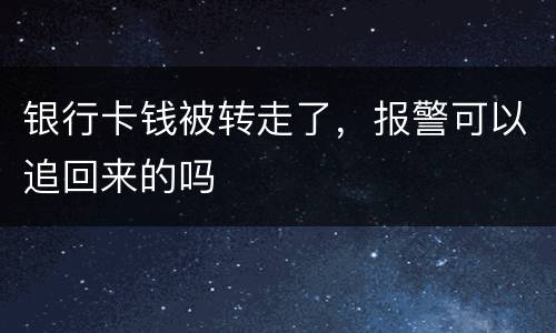 银行卡钱被转走了，报警可以追回来的吗