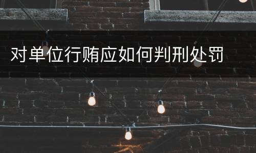 对单位行贿应如何判刑处罚