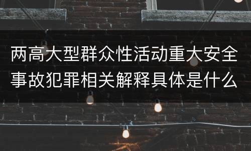 两高大型群众性活动重大安全事故犯罪相关解释具体是什么主要规定