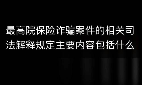 最高院保险诈骗案件的相关司法解释规定主要内容包括什么