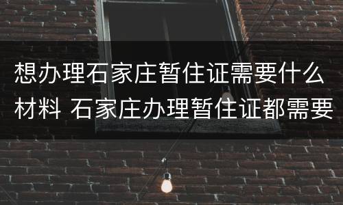 想办理石家庄暂住证需要什么材料 石家庄办理暂住证都需要什么材料