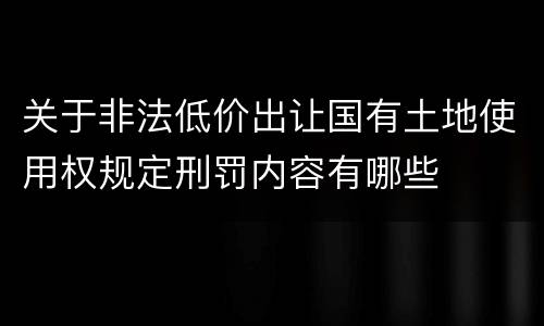 关于非法低价出让国有土地使用权规定刑罚内容有哪些