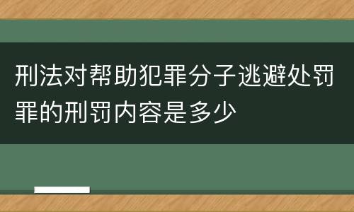 刑法对帮助犯罪分子逃避处罚罪的刑罚内容是多少