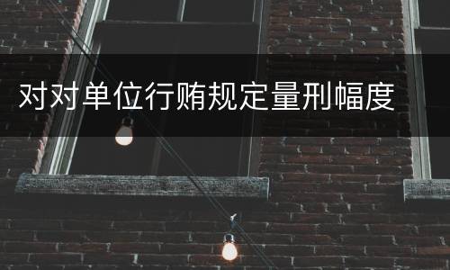 对对单位行贿规定量刑幅度