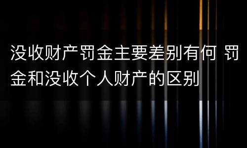没收财产罚金主要差别有何 罚金和没收个人财产的区别