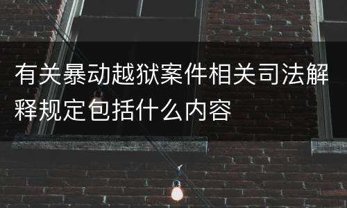 有关暴动越狱案件相关司法解释规定包括什么内容
