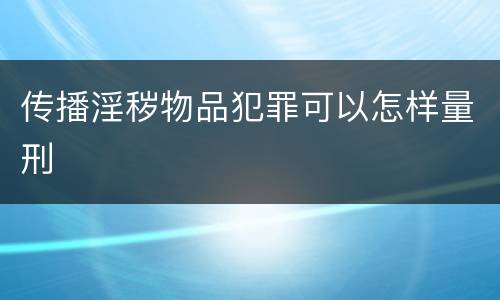 传播淫秽物品犯罪可以怎样量刑