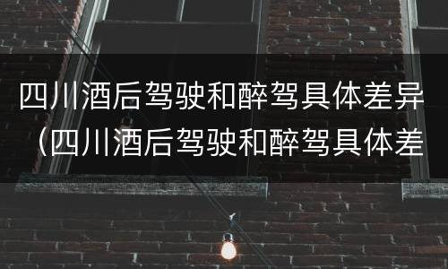 四川酒后驾驶和醉驾具体差异（四川酒后驾驶和醉驾具体差异是什么）
