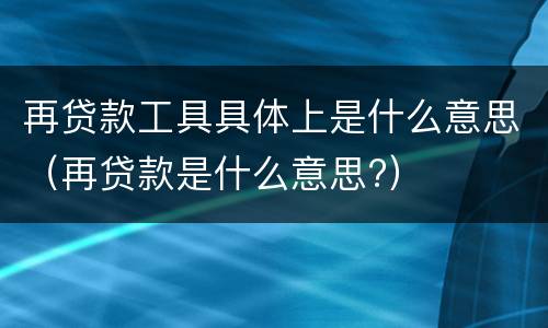再贷款工具具体上是什么意思（再贷款是什么意思?）