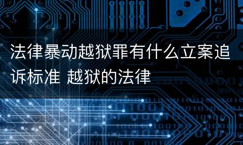 法律暴动越狱罪有什么立案追诉标准 越狱的法律