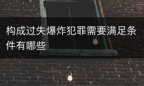 构成过失爆炸犯罪需要满足条件有哪些