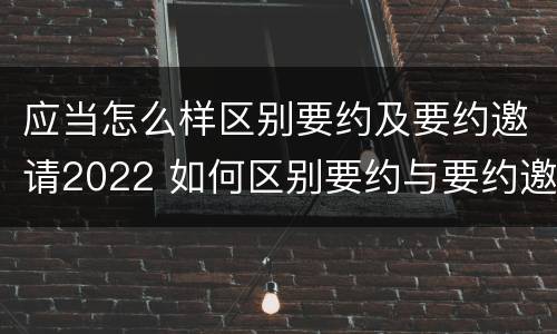 应当怎么样区别要约及要约邀请2022 如何区别要约与要约邀请