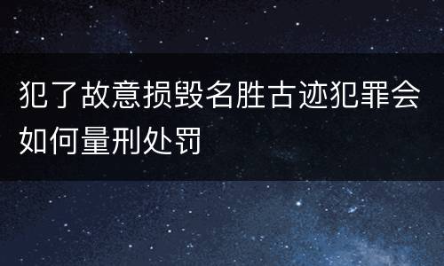 犯了故意损毁名胜古迹犯罪会如何量刑处罚