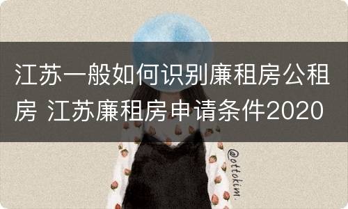 江苏一般如何识别廉租房公租房 江苏廉租房申请条件2020