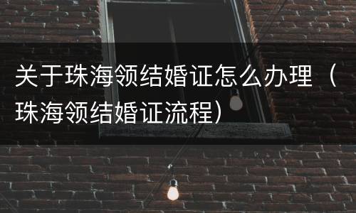 关于珠海领结婚证怎么办理（珠海领结婚证流程）