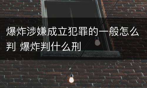 爆炸涉嫌成立犯罪的一般怎么判 爆炸判什么刑