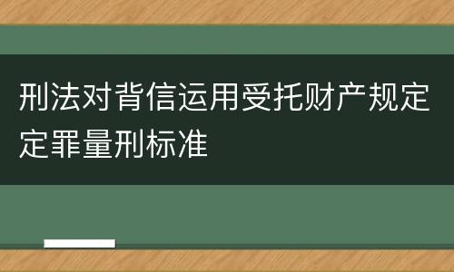 刑法对背信运用受托财产规定定罪量刑标准