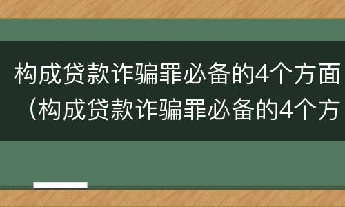 构成贷款诈骗罪必备的4个方面（构成贷款诈骗罪必备的4个方面是）