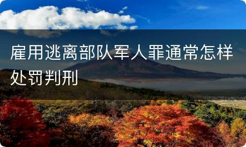 雇用逃离部队军人罪通常怎样处罚判刑