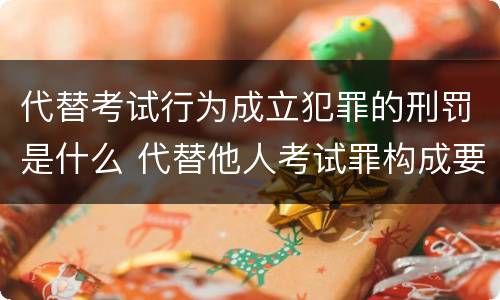 代替考试行为成立犯罪的刑罚是什么 代替他人考试罪构成要件