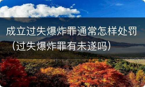 成立过失爆炸罪通常怎样处罚（过失爆炸罪有未遂吗）