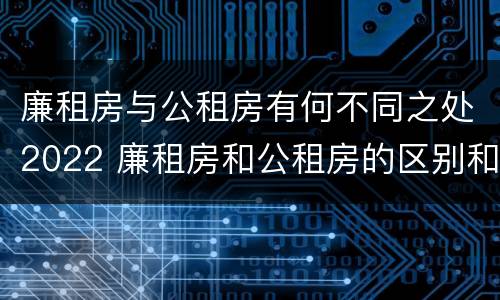 廉租房与公租房有何不同之处2022 廉租房和公租房的区别和联系
