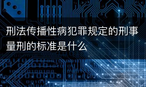 刑法传播性病犯罪规定的刑事量刑的标准是什么