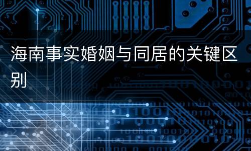 海南事实婚姻与同居的关键区别