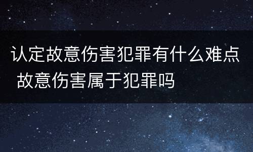 认定故意伤害犯罪有什么难点 故意伤害属于犯罪吗