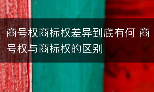 商号权商标权差异到底有何 商号权与商标权的区别