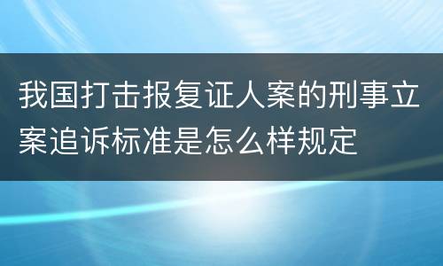 我国打击报复证人案的刑事立案追诉标准是怎么样规定