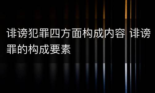 诽谤犯罪四方面构成内容 诽谤罪的构成要素