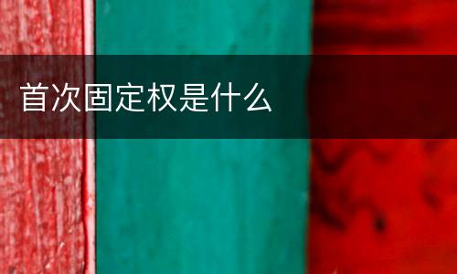 首次固定权是什么