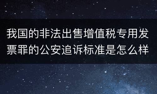 我国的非法出售增值税专用发票罪的公安追诉标准是怎么样规定