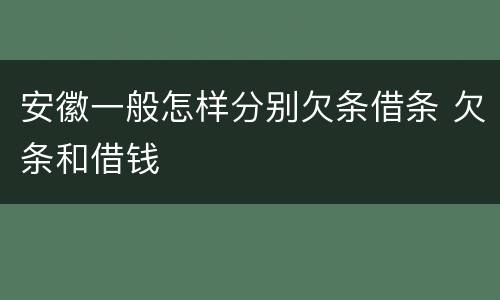 安徽一般怎样分别欠条借条 欠条和借钱
