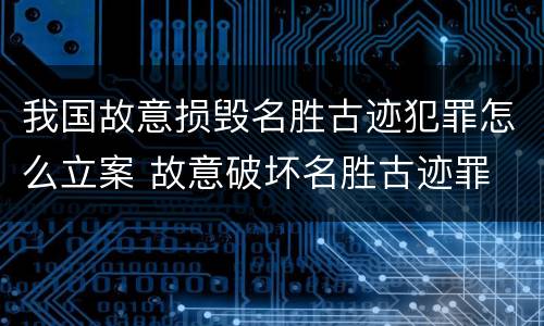 我国故意损毁名胜古迹犯罪怎么立案 故意破坏名胜古迹罪