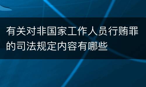 有关对非国家工作人员行贿罪的司法规定内容有哪些