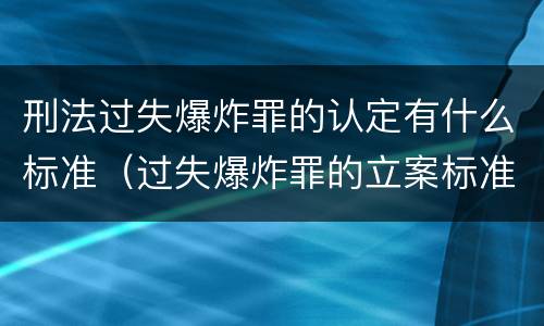 刑法过失爆炸罪的认定有什么标准（过失爆炸罪的立案标准）