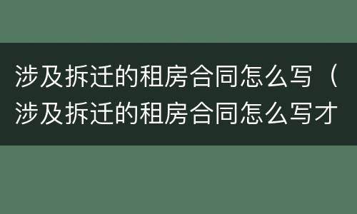 涉及拆迁的租房合同怎么写（涉及拆迁的租房合同怎么写才有效）