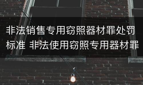 非法销售专用窃照器材罪处罚标准 非法使用窃照专用器材罪